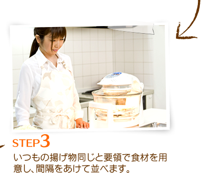 STEP3：いつもの揚げ物同じと要領で食材を用意し、間隔をあけて並べます。